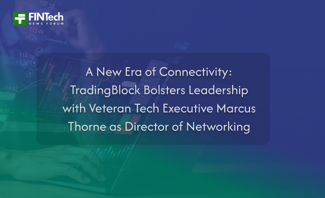 A New Era of Connectivity: TradingBlock Bolsters Leadership with Veteran Tech Executive Marcus Thorne as Director of Networking