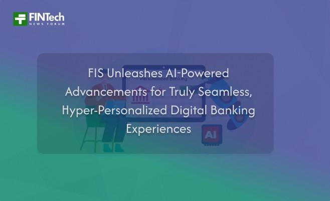 FIS Unleashes AI-Powered Advancements for Truly Seamless, Hyper-Personalized Digital Banking Experiences