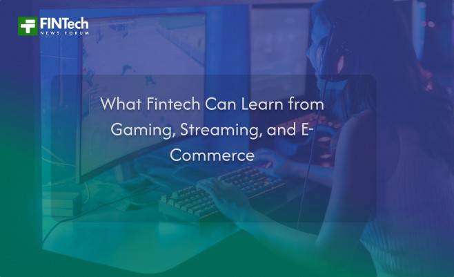 What Fintech Can Learn from Gaming, Streaming, and E-Commerce
