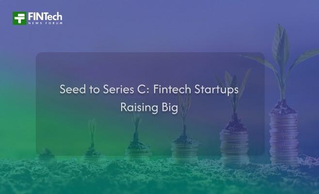 Seed to Series C: Fintech Startups Raising Big